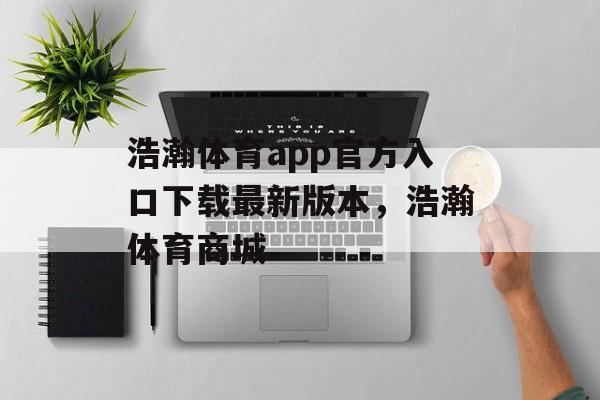 浩瀚体育app官方入口下载最新版本，浩瀚体育商城