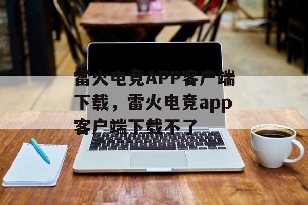 雷火电竞APP客户端下载，雷火电竞app客户端下载不了