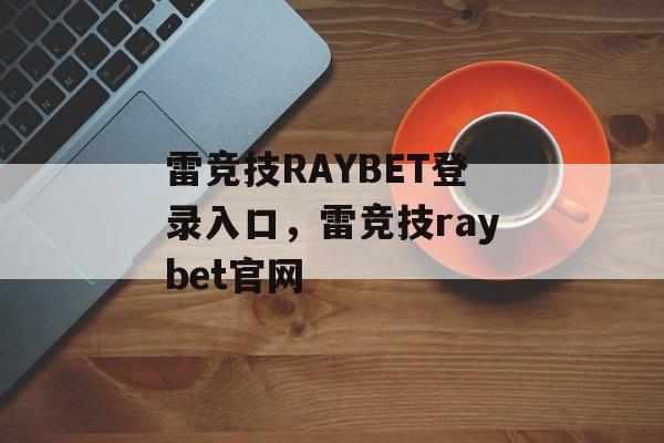 雷竞技RAYBET登录入口，雷竞技raybet官网