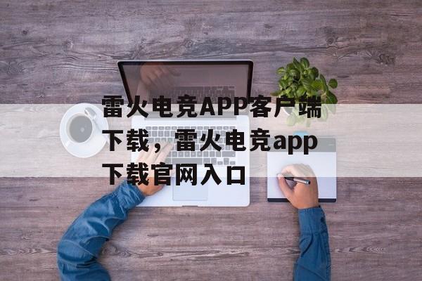 雷火电竞APP客户端下载，雷火电竞app下载官网入口