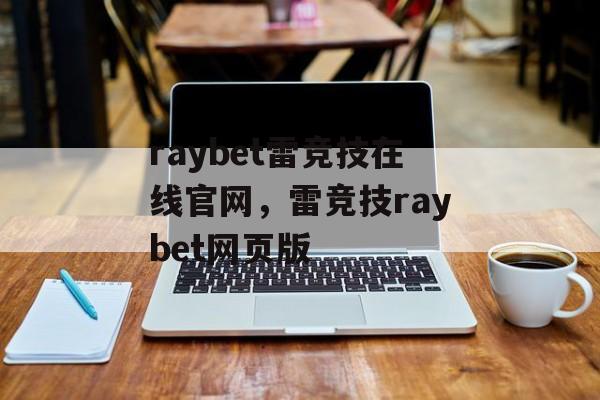 raybet雷竞技在线官网，雷竞技raybet网页版